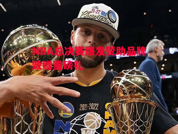 NBA总决赛爆发赞助品牌致赠重磅礼