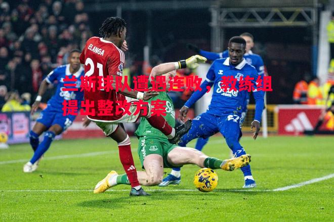兰斯球队遭遇连败,教练组提出整改方案 兰斯球队遭遇连败,教练组提出整改方案