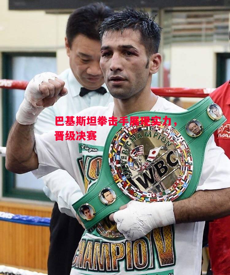 巴基斯坦拳击手展现实力，晋级决赛