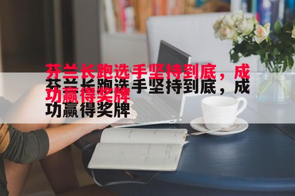 悟空体育-芬兰长跑选手坚持到底，成功赢得奖牌