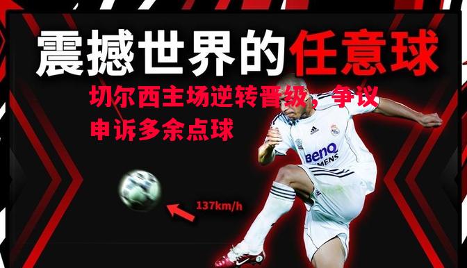 切尔西主场逆转晋级，争议申诉多余点球